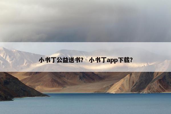 小书丁公益送书？ 小书丁app下载？