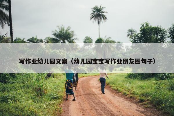 写作业幼儿园文案（幼儿园宝宝写作业朋友圈句子）