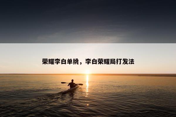 荣耀李白单挑，李白荣耀局打发法