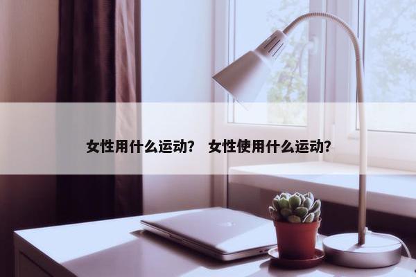 女性用什么运动？ 女性使用什么运动？