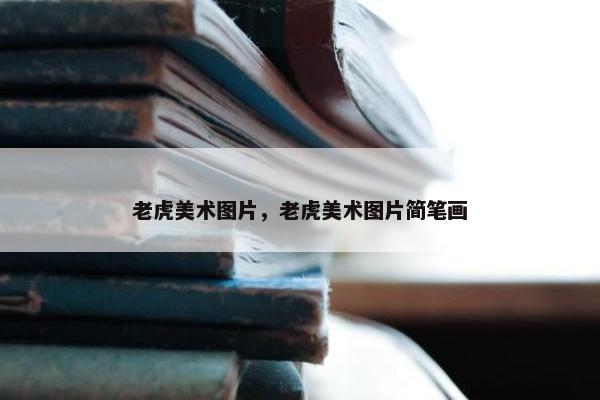 老虎美术图片，老虎美术图片简笔画