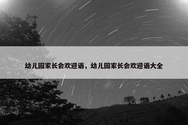幼儿园家长会欢迎语，幼儿园家长会欢迎语大全