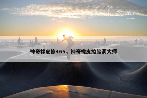 神奇橡皮擦465，神奇橡皮擦脑洞大师