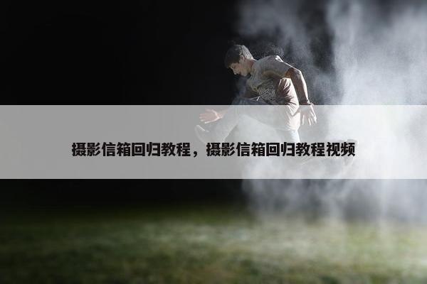 摄影信箱回归教程，摄影信箱回归教程视频