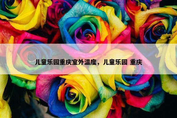 儿童乐园重庆室外温度，儿童乐园 重庆