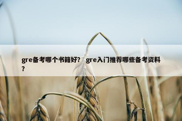 gre备考哪个书籍好？ gre入门推荐哪些备考资料？