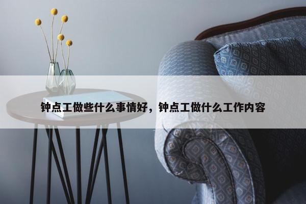 钟点工做些什么事情好，钟点工做什么工作内容