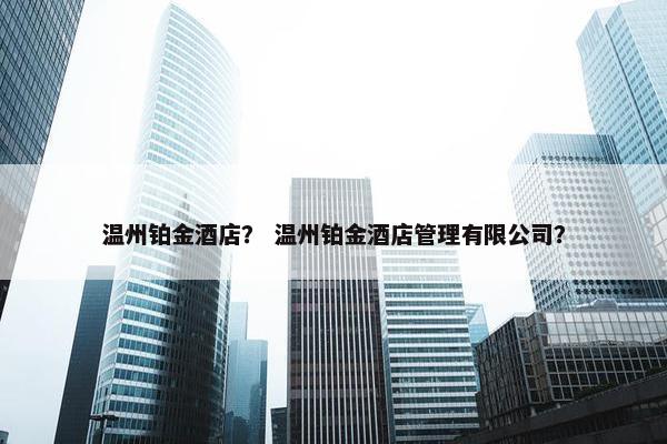 温州铂金酒店？ 温州铂金酒店管理有限公司？