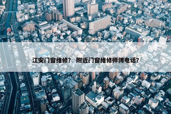 江安门窗维修？ 附近门窗维修师傅电话？