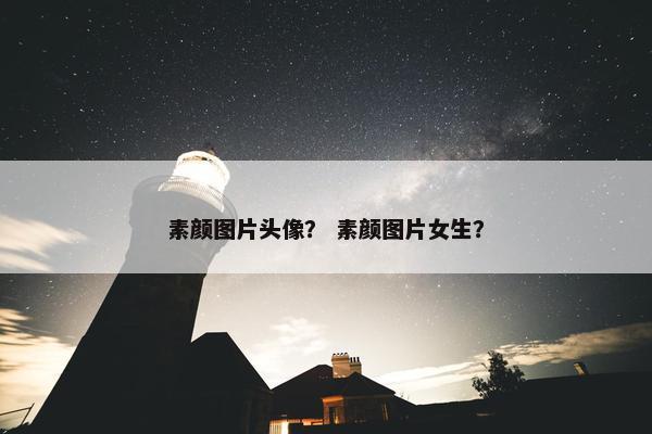 素颜图片头像？ 素颜图片女生？
