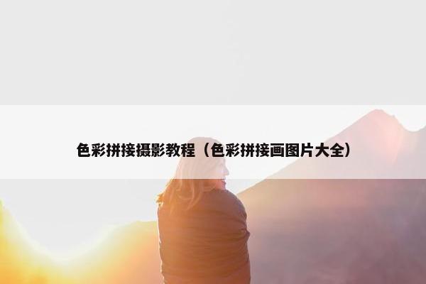 色彩拼接摄影教程（色彩拼接画图片大全）