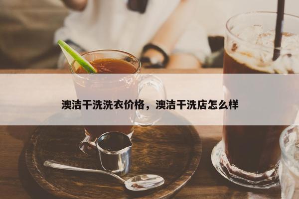 澳洁干洗洗衣价格，澳洁干洗店怎么样