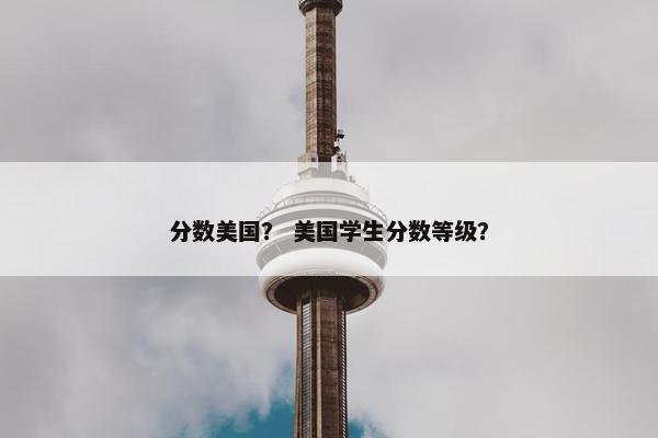 分数美国？ 美国学生分数等级？