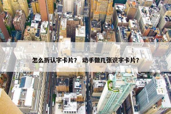 怎么折认字卡片？ 动手做几张识字卡片？