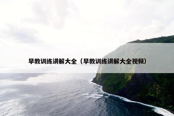早教训练讲解大全（早教训练讲解大全视频）