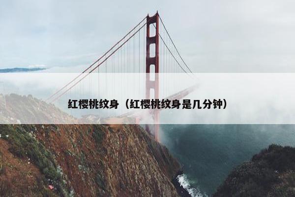 红樱桃纹身（红樱桃纹身是几分钟）