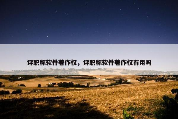 评职称软件著作权，评职称软件著作权有用吗