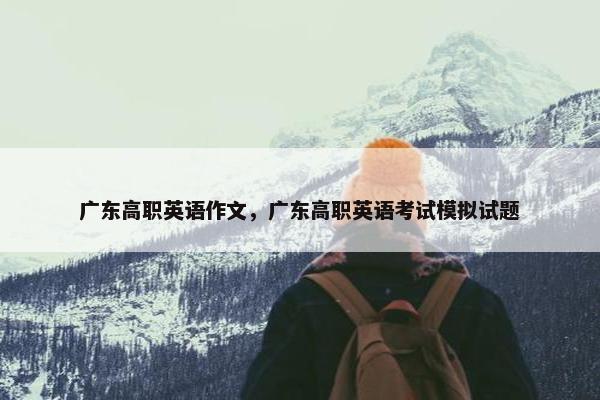 广东高职英语作文，广东高职英语考试模拟试题