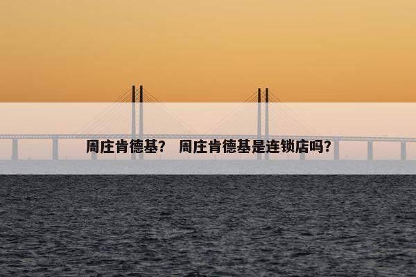 周庄肯德基？ 周庄肯德基是连锁店吗？