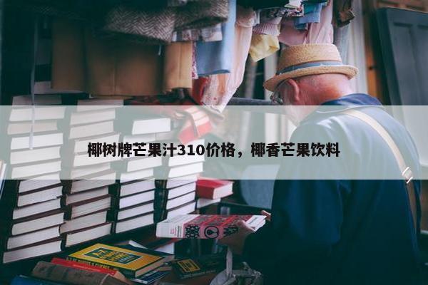 椰树牌芒果汁310价格，椰香芒果饮料