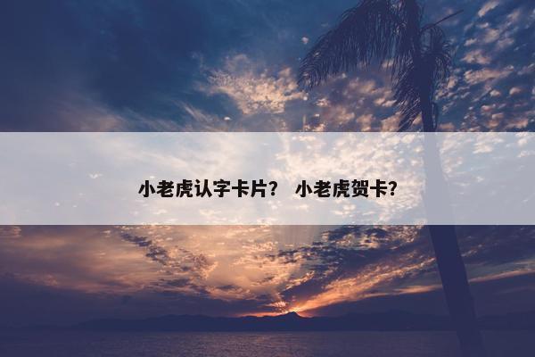 小老虎认字卡片？ 小老虎贺卡？