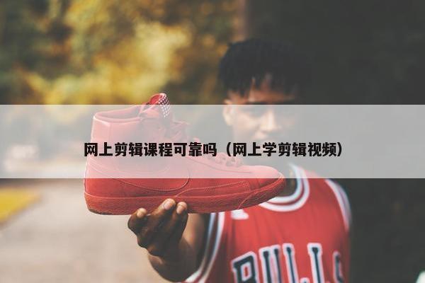 网上剪辑课程可靠吗（网上学剪辑视频）