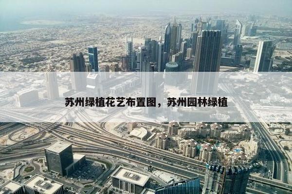 苏州绿植花艺布置图，苏州园林绿植