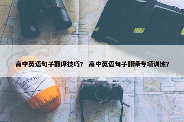 高中英语句子翻译技巧？ 高中英语句子翻译专项训练？