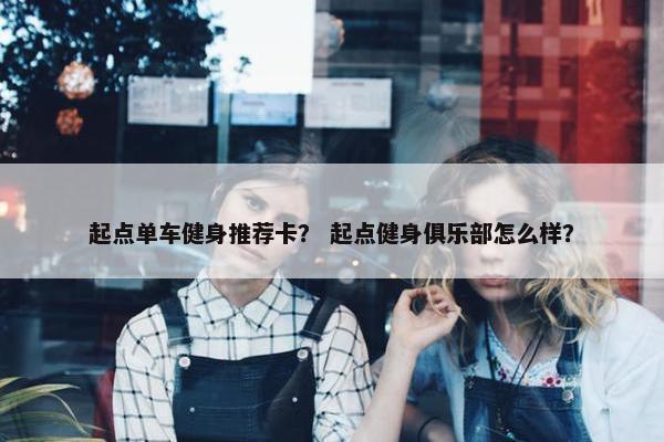 起点单车健身推荐卡？ 起点健身俱乐部怎么样？