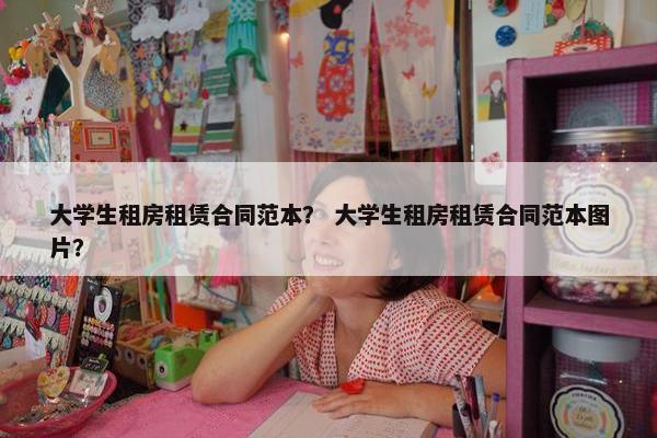 大学生租房租赁合同范本？ 大学生租房租赁合同范本图片？