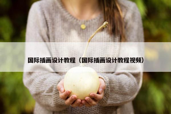 国际插画设计教程（国际插画设计教程视频）
