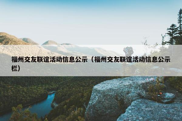 福州交友联谊活动信息公示（福州交友联谊活动信息公示栏）
