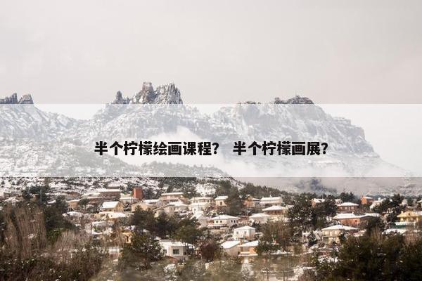 半个柠檬绘画课程？ 半个柠檬画展？