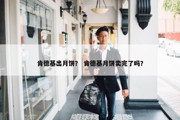 肯德基出月饼？ 肯德基月饼卖完了吗？