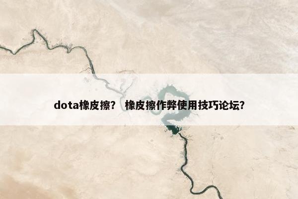 dota橡皮擦？ 橡皮擦作弊使用技巧论坛？