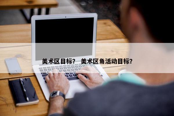 美术区目标？ 美术区角活动目标？