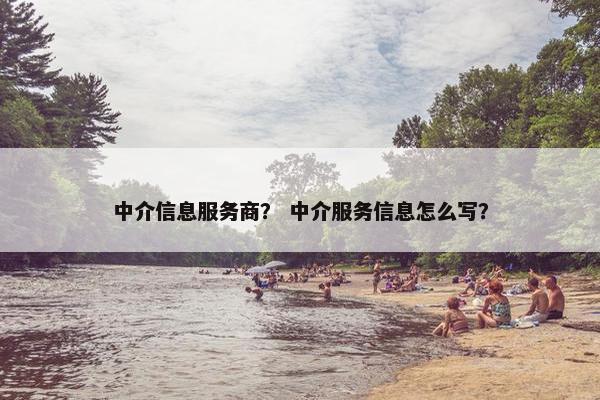 中介信息服务商？ 中介服务信息怎么写？