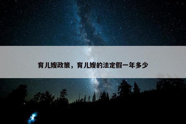 育儿嫂政策，育儿嫂的法定假一年多少