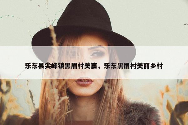 乐东县尖峰镇黑眉村美篇，乐东黑眉村美丽乡村