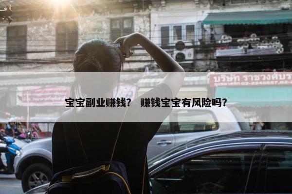 宝宝副业赚钱？ 赚钱宝宝有风险吗？
