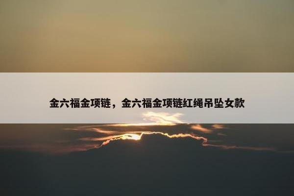 金六福金项链，金六福金项链红绳吊坠女款