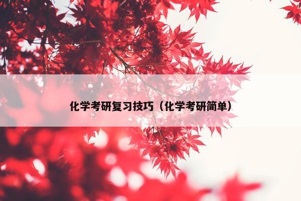化学考研复习技巧（化学考研简单）