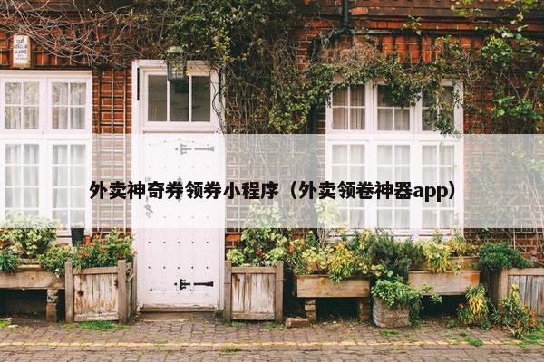 外卖神奇券领券小程序（外卖领卷神器app）