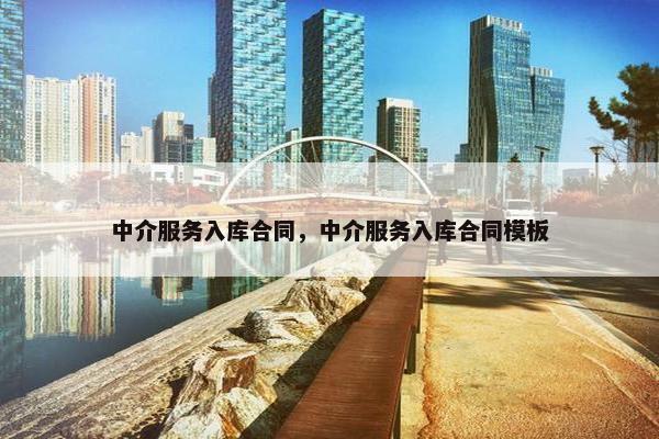 中介服务入库合同，中介服务入库合同模板