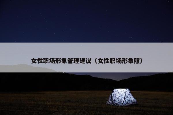 女性职场形象管理建议（女性职场形象照）