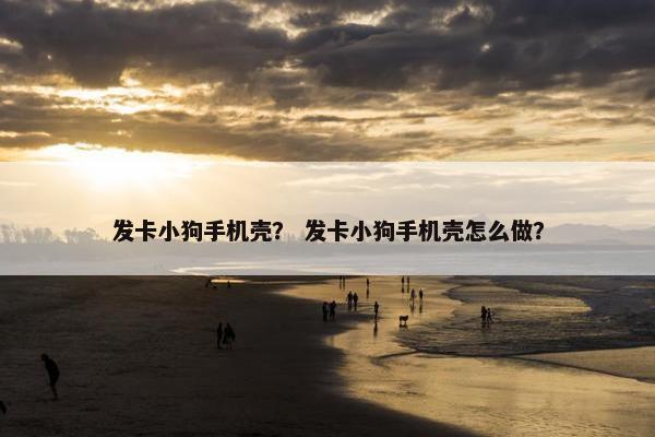 发卡小狗手机壳？ 发卡小狗手机壳怎么做？
