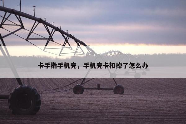 卡手指手机壳，手机壳卡扣掉了怎么办