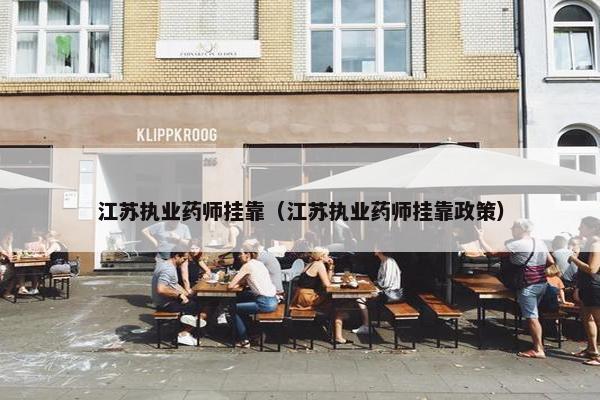 江苏执业药师挂靠（江苏执业药师挂靠政策）