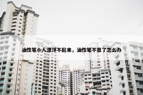 油性笔小人漂浮不起来，油性笔不显了怎么办