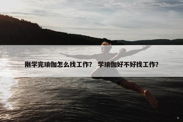 刚学完瑜伽怎么找工作？ 学瑜伽好不好找工作？